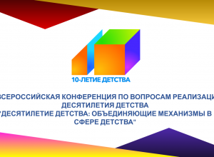 IV Всероссийская конференция «Десятилетие детства: объединяющие механизмы в сфере детства