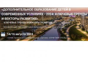 Всероссийская конференция руководителей образовательных организаций: "Дополнительное образование детей в современных условиях - 2024: ключевые тренды и векторы развития"