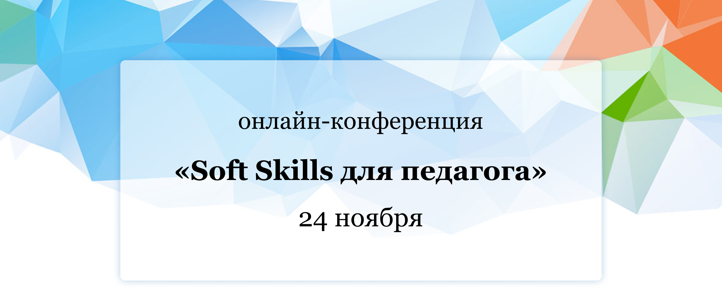 24 ноября 13:00-18:00 (мск) Участие бесплатное Онлайн-конференция «Soft Skills для педагога»