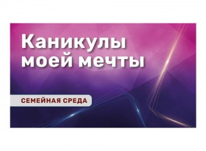 Каникулы моей мечты: детский лагерь и семейных отдых летом 2021